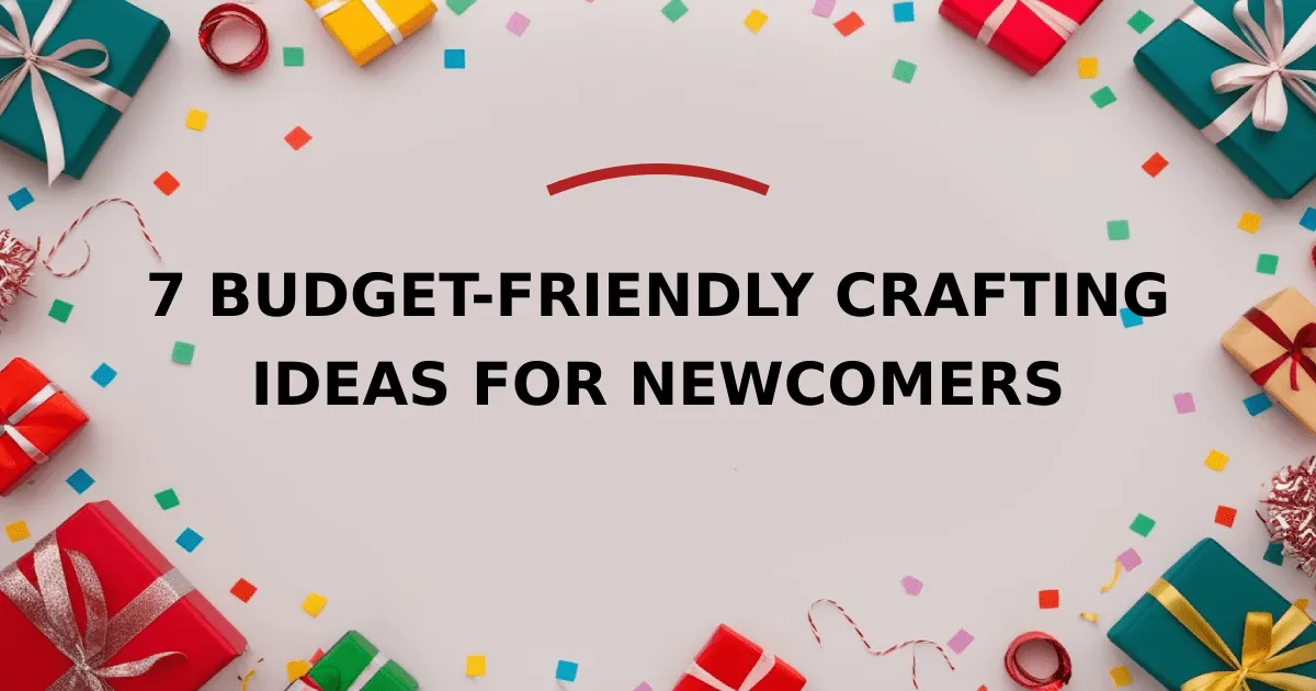 7 Budget-Friendly Crafting Ideas for newcomers